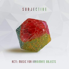 Subjective - Act1: Music For Inanimate Objects